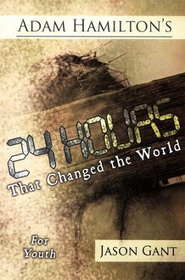 24 Hours That Changed the World - For Youth (ages 13-18)  -     By: Adam Hamilton, Jason Gant

