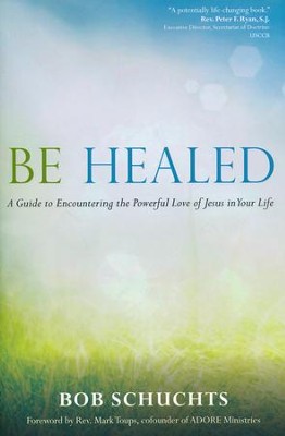 Be Healed: A Guide to Encountering the Powerful Love of Jesus in Your Life  -     By: Bob Schuchts
