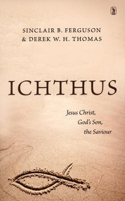 Ichthus: Jesus Christ, God's Son, the Saviour  -     By: Sinclair Ferguson, Derek W.H. Thomas
