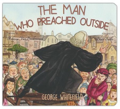 The Man Who Preached Outside: George Whitefield  -     By: Rebecca Vandoodewaard
    Illustrated By: Blair Bailie
