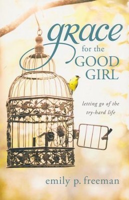 Grace for the Good Girl: Letting Go of the Try-Hard Life  -     By: Emily P. Freeman
