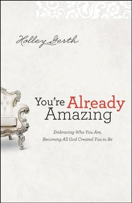 You're Already Amazing: Embracing Who You Are, Becoming All God Created You to Be  -     By: Holley Gerth
