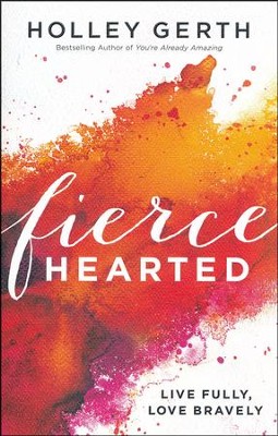 Fiercehearted: Live Fully, Love Bravely  -     By: Holley Gerth
