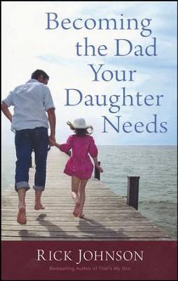 Becoming the Dad Your Daughter Needs  -     By: Rick Johnson
