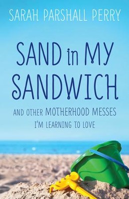 Sand in My Sandwich: And Other Motherhood Messes I'm Learning to Love  -     By: Sarah Parshall Perry
