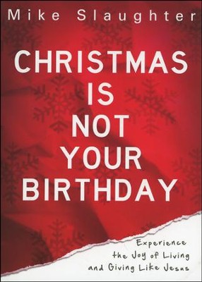 Christmas is Not Your Birthday: Experience the Joy of Living and Giving Like Jesus  -     By: Mike Slaughter
