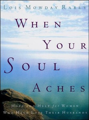 When Your Soul Aches: Hope and Help for Women Who Have Lost Their Husbands  -     By: Lois Mowday Rabey
