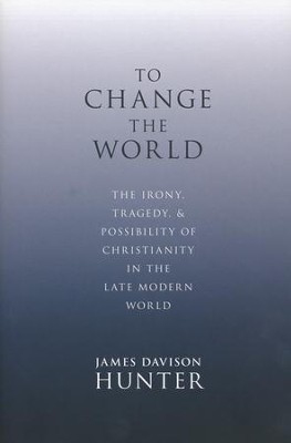 To Change the World: The Irony, Tragedy, and  Possibility of Christianity in the Late Modern World  -     By: James Davison Hunter
