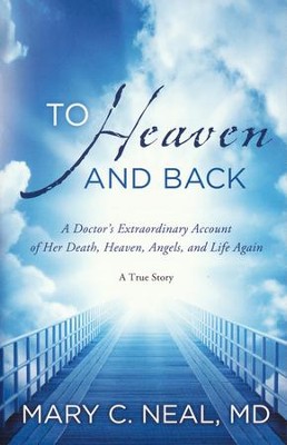 To Heaven and Back: A Doctor's Extraordinary Account of Her Death, Heaven, Angels, and Life Again  -     By: Mary C. Neal
