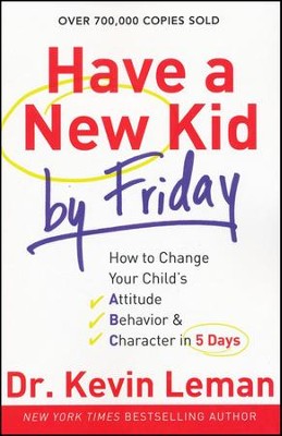 Have a New Kid by Friday: How to Change Your Child's Attitude, Behavior & Character in 5 Days  -     By: Dr. Kevin Leman
