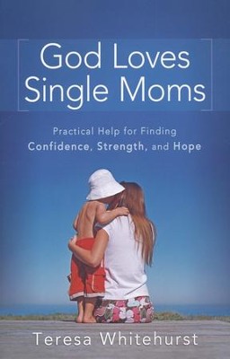 God Loves Single Moms: Practical Help for Finding Confidence, Strength, and Hope  -     By: Teresa Whitehurst
