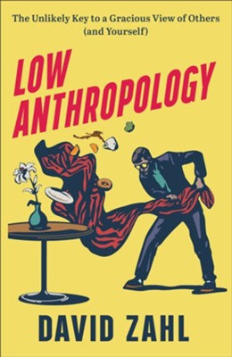Low Anthropology: The Unlikely Key to a Gracious View of Others (and Yourself)  -     By: David Zahl
