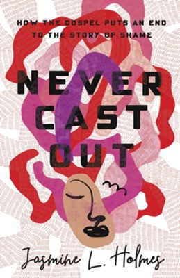 Never Cast Out: How the Gospel Puts an End to the Story of Shame  -     By: Jasmine L. Holmes

