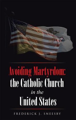 Avoiding Martyrdom: the Catholic Church in the United States - eBook  -     By: Frederick J. Sneesby
