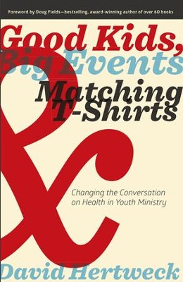 Good Kids, Big Events, & Matching T-Shirts: Changing the Conversation on Health in Youth Ministry - eBook  -     By: David Hertweck, Doug Fields
