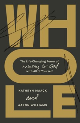 Whole: The Life-Changing Power of Relating to God with All of Yourself  -     By: Kathryn Maack & Aaron Williams
