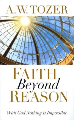 Faith Beyond Reason: With God Nothing is Impossible / New edition - eBook  -     By: A.W. Tozer
