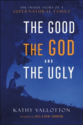 The Good, the God and the Ugly: The Inside Story of a Supernatural Family  -     By: Kathy Vallotton
