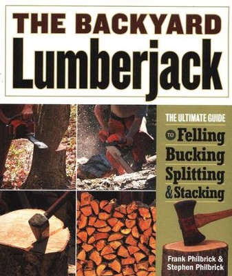 The Backyard Lumberjack: The Ultimate Guide to Felling, Bucking, Splitting and Stacking  -     By: Frank Philbrick, Stephen Philbrick
