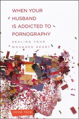 When Your Husband Is Addicted to Pornography: Healing Your Wounded Heart  -     By: Vicki Tiede
