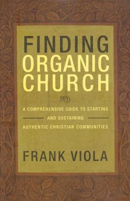 Finding Organic Church: A Comprehensive Guide to Starting and Sustaining Authentic Christian Communities  -     By: Frank Viola
