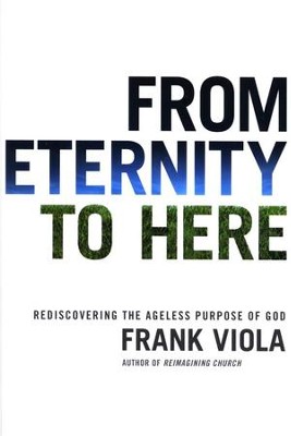 From Eternity to Here: Rediscovering the Ageless Purpose of God  -     By: Frank Viola
