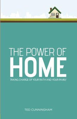 The Power of Home: Taking Charge of Your Faith and Your Family - eBook  -     By: Ted Cunningham
