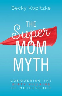 The SuperMom Myth: Conquering the Dirty Villains of Motherhood - eBook  -     By: Becky Kopitzke
