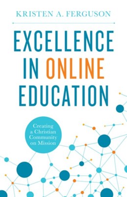 Excellence in Online Education: Creating a Christian Community on Mission  -     By: Kristen Ferguson
