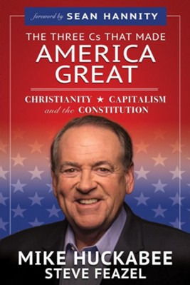 The Three C's that Made America Great: Christianity, Capitalism and the Constitution  -     By: Mike Huckabee, Steve Feazel
