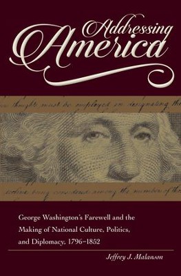 Addressing America: George Washington's Farewell and the Making of National Culture, Politics, and Diplomacy, 1796-1852 - eBook  -     By: Jeffrey Malanson
