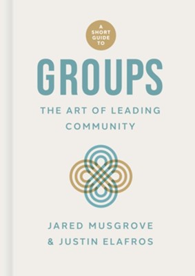 A Short Guide to Groups: The Art of Leading Community  -     By: Jared Musgrove, Justin Elafros
