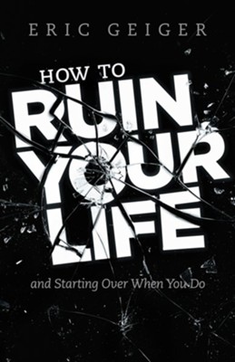 How to Ruin your Life: and Starting Over When You Do  -     By: Eric Geiger
