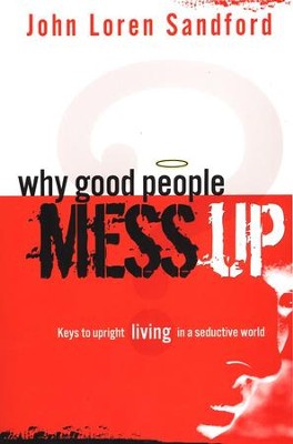 Why Good People Mess Up: Keys to Upright Living in a Seductive World  -     By: John Loren Sandford
