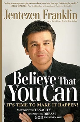 Believe That You Can: Moving with Faith and Tenacity to the Dream God Has Given You  -     By: Jentezen Franklin
