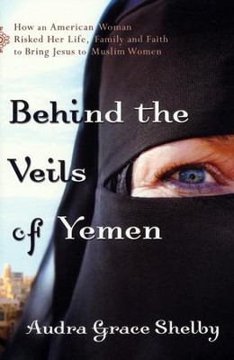 Behind the Veils of Yemen: How an American Woman Risked Her Life, Family, and Faith to Bring Jesus to Muslim Women  -     By: Audra Grace Shelby
