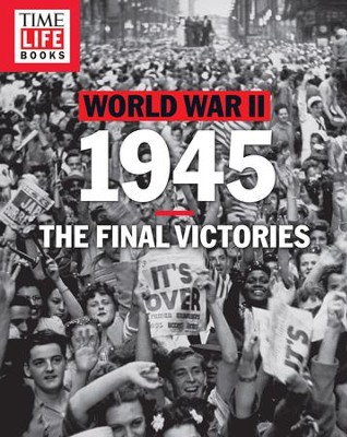 TIME-LIFE World War II: 1945: The Final Victories - eBook ...