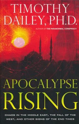Apocalypse Rising: Chaos in the Middle East, the Fall of the West, and Other Signs of the End Times  -     By: Timothy Dailey Ph.D.
