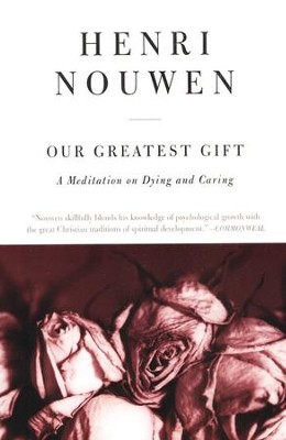 Our Greatest Gift: A Meditation on Dying and Caring   -     By: Henri Nouwen
