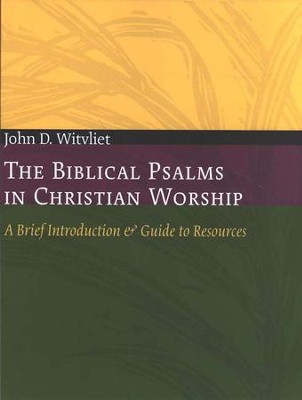 The Biblical Psalms in Christian Worship: A Brief Introduction & Guide to Resources  -     By: John D. Witvliet

