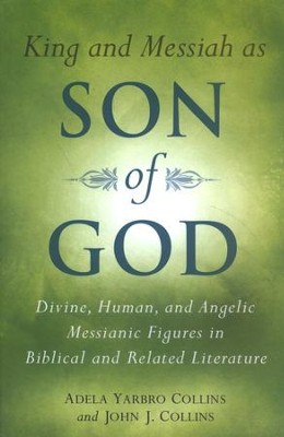 King and Messiah as Son of God: Divine, Human, and Angelic Messianic Figures in Biblical and Related Literature  -     By: Adela Yarbro Collins, John J. Collins
