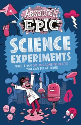 Absolutely Epic Science Experiments: More than 50 Awesome Projects You Can Do at Home  -     By: Thomas Canavan
