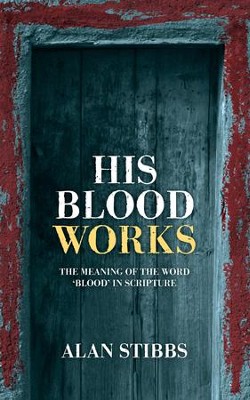 His Blood Works: The Meaning of the Word 'blood' in Scripture - eBook  -     By: Alan Stibbs
