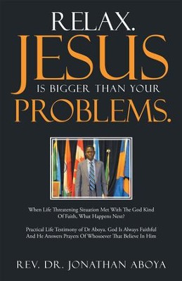 Relax. Jesus Is Bigger Than Your Problems.: When Life Threatening Situation Met With The God Kind Of Faith, What Happens Next? - eBook  -     By: Rev. Dr. Jonathan Aboya
