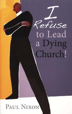 I Refuse to Lead a Dying Church!  -     By: Paul Nixon
