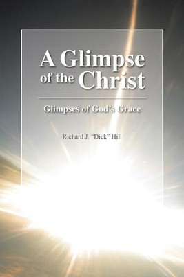 A Glimpse of the Christ: Glimpses of God's Grace - eBook  -     By: Richard J.Dick Hill
