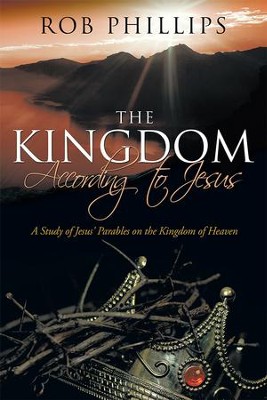 The Kingdom According to Jesus: A Study of Jesus' Parables on the Kingdom of Heaven - eBook  -     By: Rob Phillips

