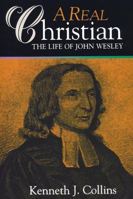 A Real Christian: The Life of John Wesley   -     By: Kenneth J. Collins
