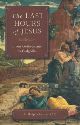The Last Hours of Jesus: From Gethsemane to Golgotha  -     By: Ralph Gorman
