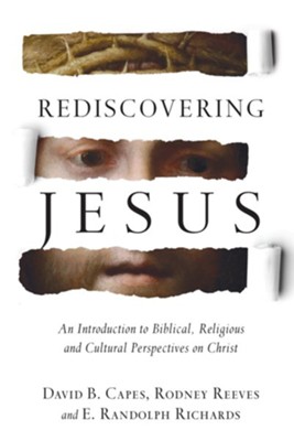 Rediscovering Jesus: An Introduction to Biblical, Religious and Cultural Perspectives on Christ  -     By: David B. Capes, Rodney Reeves, E. Randolph Richards

